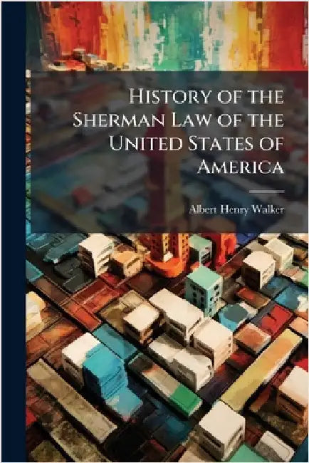 History of the Sherman Law of the United States of America by Walker, Albert Henry
