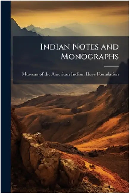 Indian Notes and Monographs by Museum of the American Indian, Heye F.