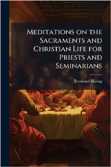 Meditations on the Sacraments and Christian Life for Priests and Seminarians by Bernhard Häring