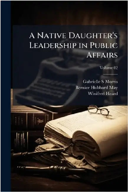 A Native Daughter's Leadership in Public Affairs by Morris, Gabrielle S.