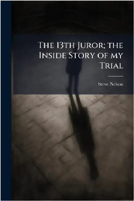 The 13th Juror; the Inside Story of my Trial by Steve Nelson