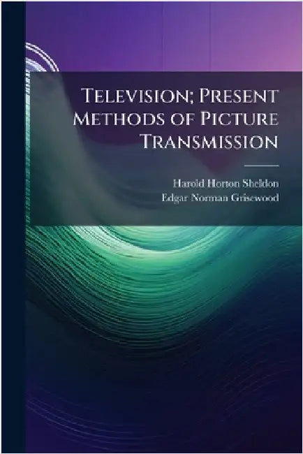 Television; Present Methods of Picture Transmission by Sheldon, Harold Horton