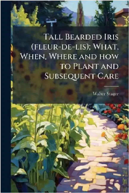 Tall Bearded Iris (fleur-de-lis); What, When, Where and how to Plant and Subsequent Care by Walter Stager
