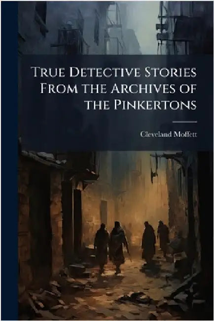 True Detective Stories From the Archives of the Pinkertons by Moffett, Cleveland