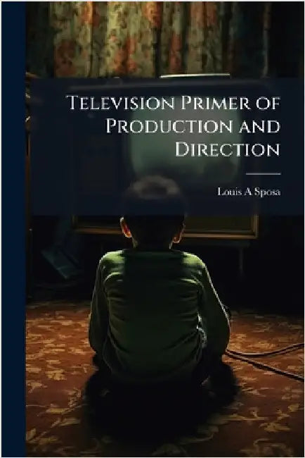 Television Primer of Production and Direction by Louis A. Sposa