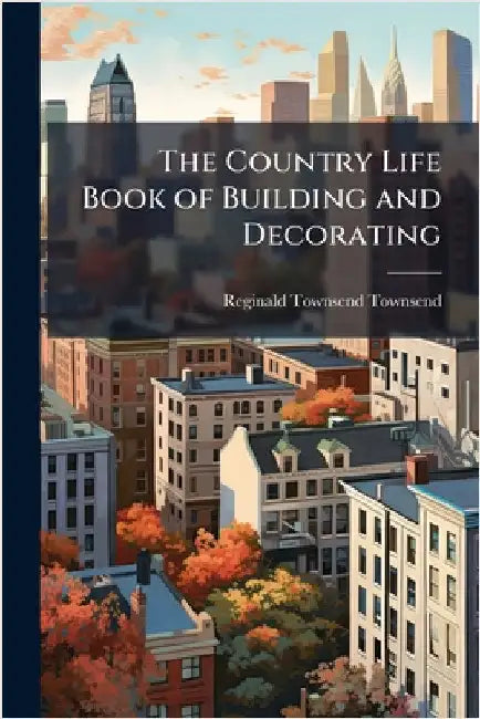 The Country Life Book of Building and Decorating by Townsend, Reginald Townsend