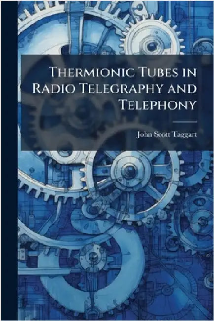 Thermionic Tubes in Radio Telegraphy and Telephony by John Scott-Taggart