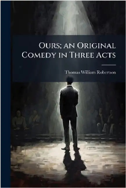 Ours; an Original Comedy in Three Acts by Thomas William Robertson