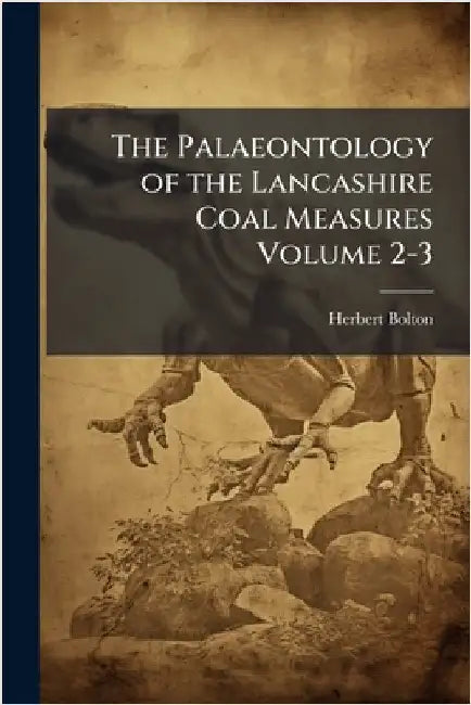 The Palaeontology of the Lancashire Coal Measures Volume 2-3 by Herbert Bolton
