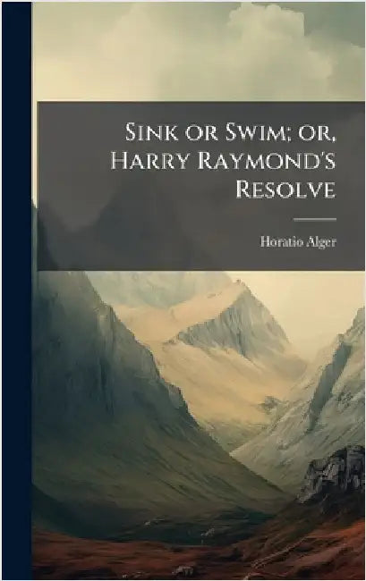 Sink or Swim; or, Harry Raymond's Resolve by Horatio Alger