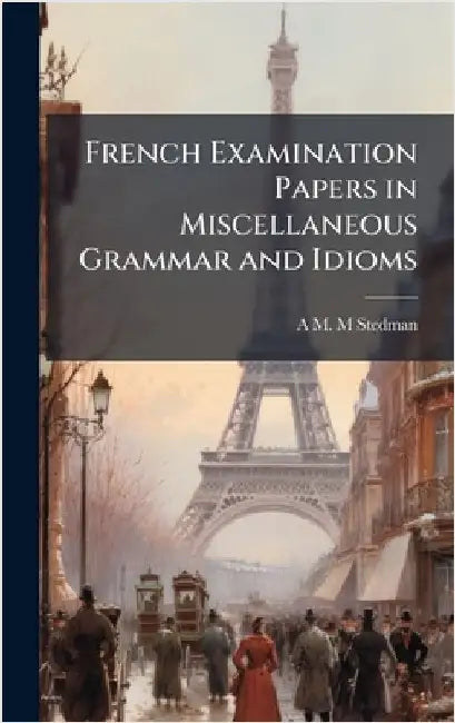 French Examination Papers in Miscellaneous Grammar and Idioms by Stedman, A. M. M.