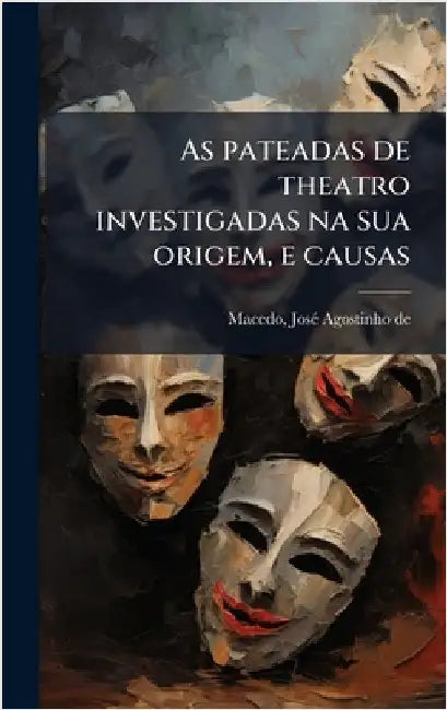 As pateadas de theatro investigadas na sua origem, e causas by Josã(c) Agostinho de 1761-1831 Macedo
