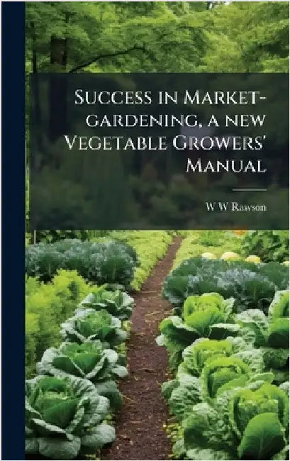 Success in Market-gardening, a new Vegetable Growers' Manual by Rawson, W. W.