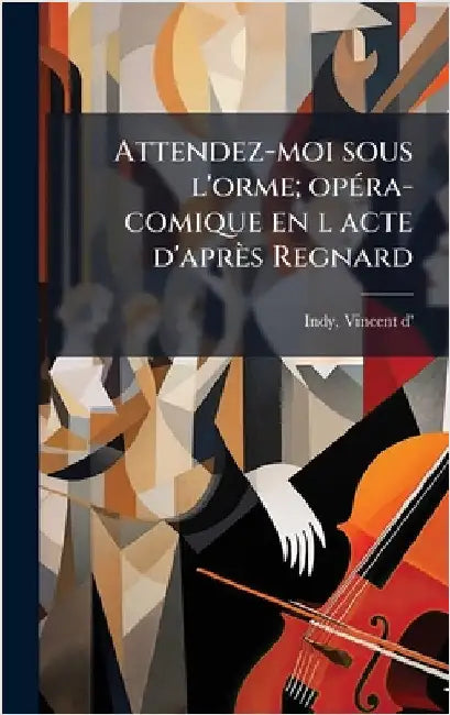 Attendez-moi sous l'orme; opÃ(c)ra-comique en l acte d'après Regnard by Vincent D' 1851-1931 Indy