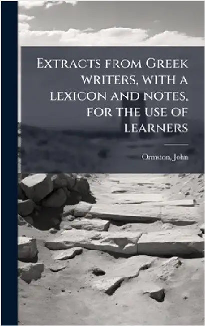 Extracts from Greek writers, with a lexicon and notes, for the use of learners by Ormston John