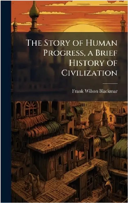 The Story of Human Progress, a Brief History of Civilization by Frank Wilson Blackmar