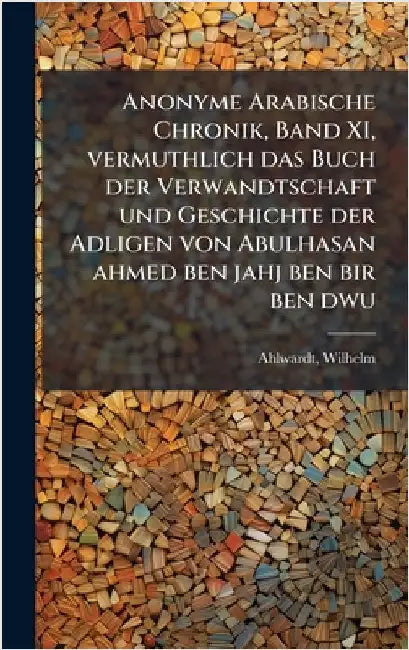 Anonyme Arabische Chronik, Band XI, vermuthlich das Buch der Verwandtschaft und Geschichte der Adligen von Abulhasan ahmed ben jahj ben bir ben dwu by Ahlwardt Wilhelm
