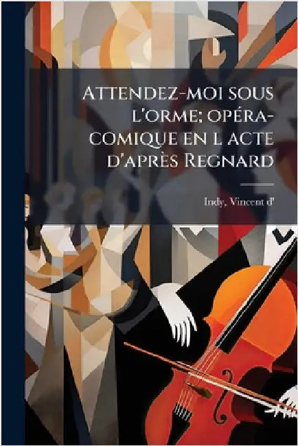 Attendez-moi sous l'orme; opÃ(c)ra-comique en l acte d'après Regnard by Vincent D' 1851-1931 Indy