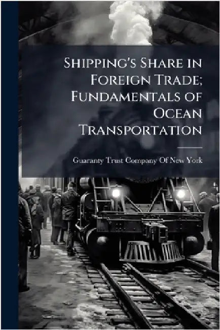 Shipping's Share in Foreign Trade; Fundamentals of Ocean Transportation by Guaranty Trust Company of New York