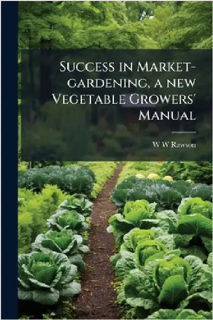 Success in Market-gardening, a new Vegetable Growers' Manual by Rawson, W. W.