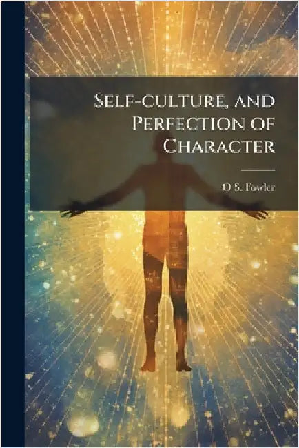 Self-culture, and Perfection of Character by Fowler, O. S. 1809-1887