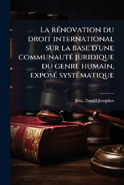 La rÃ(c)novation du droit international sur la base d'une communautÃ(c) juridique du genre humain, exposÃ(c) systÃ(c)matique by Jitta Daniël Josephus