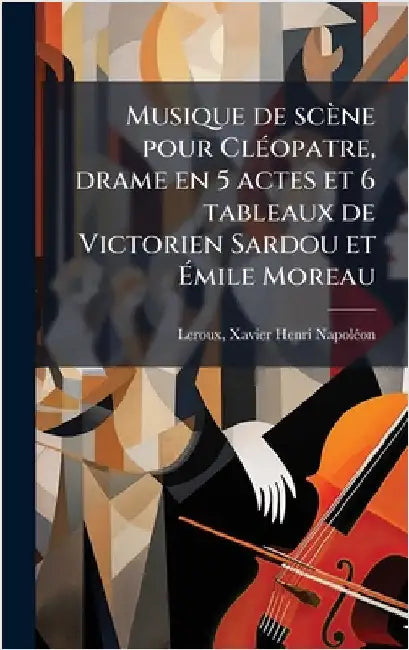 Musique de scène pour ClÃ(c)opatre, drame en 5 actes et 6 tableaux de Victorien Sardou et Ãmile Moreau by LeRoux, Xavier Henri Napolã(c)on 1863-1