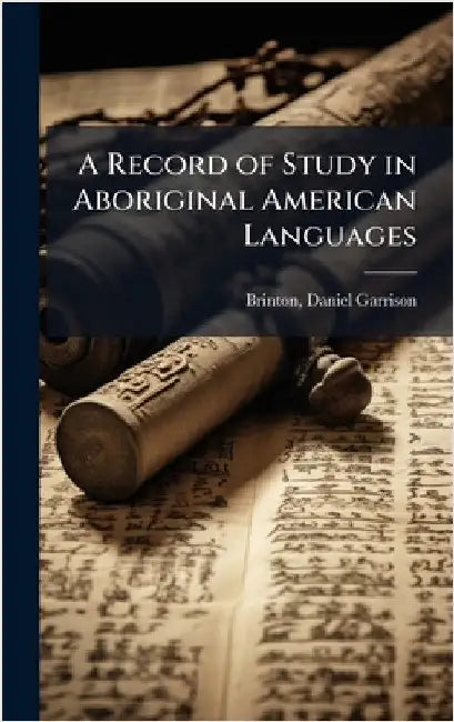 A Record of Study in Aboriginal American Languages by Daniel Garrison 1837-1899 Brinton