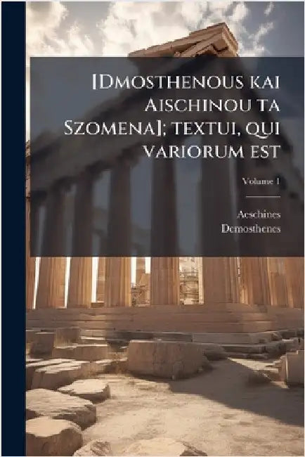 [Dmosthenous kai Aischinou ta Szomena]; textui, qui variorum est by Aeschines