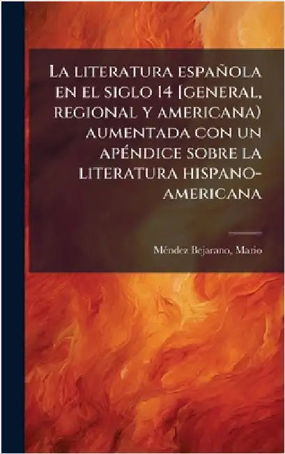 La literatura española en el siglo 14 [general, regional y americana) aumentada con un apÃ(c)ndice sobre la literatura hispano-americana by Mã(c)Ndez Bejarano Mario