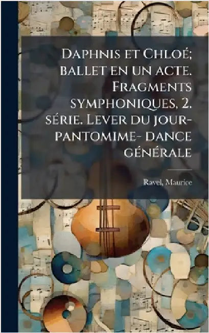 Daphnis et ChloÃ(c); ballet en un acte. Fragments symphoniques, 2. sÃ(c)rie. Lever du jour- pantomime- dance gÃ(c)nÃ(c)rale by Maurice Ravel