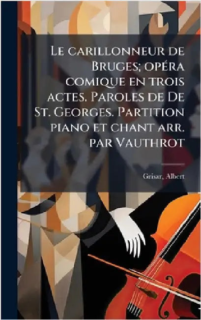 Le carillonneur de Bruges; opÃ(c)ra comique en trois actes. Paroles de De St. Georges. Partition piano et chant arr. par Vauthrot by 1808-1869, Grisar Albert