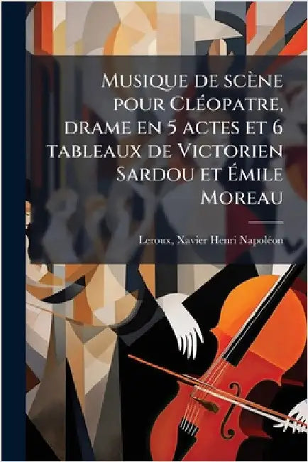 Musique de scène pour ClÃ(c)opatre, drame en 5 actes et 6 tableaux de Victorien Sardou et Ãmile Moreau by LeRoux, Xavier Henri Napolã(c)on 1863-1