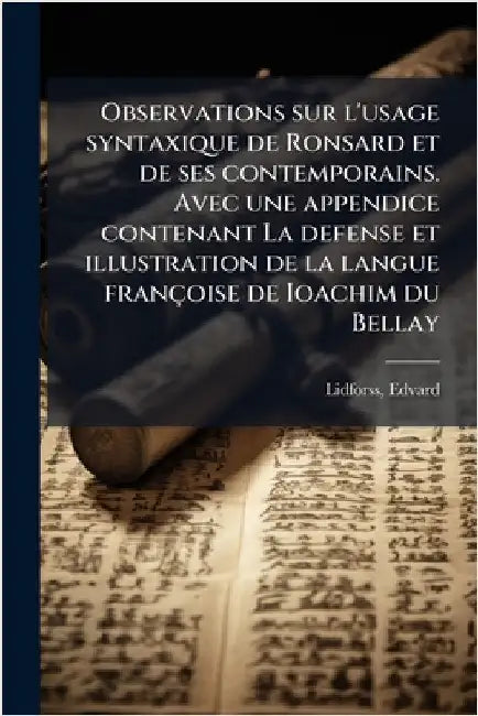 Observations sur l'usage syntaxique de Ronsard et de ses contemporains. Avec une appendice contenant La defense et illustration de la langue françoise by Edvard Lidforss
