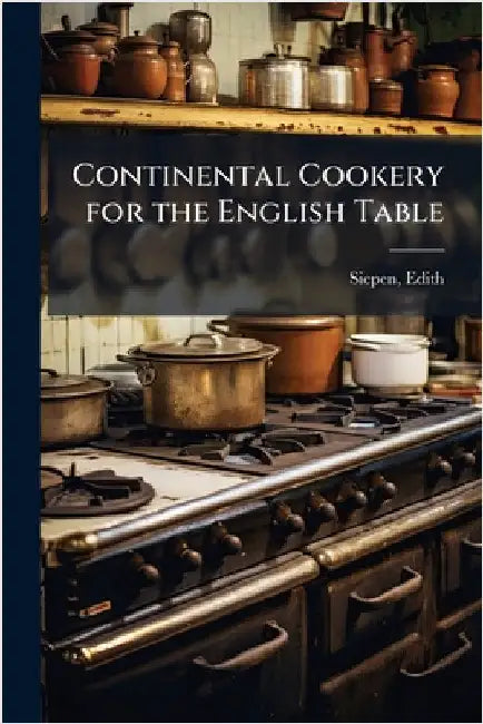 Continental Cookery for the English Table by Siepen, Edith