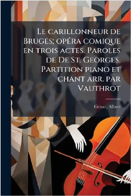 Le carillonneur de Bruges; opÃ(c)ra comique en trois actes. Paroles de De St. Georges. Partition piano et chant arr. par Vauthrot by Grisar Albert 1808-1869