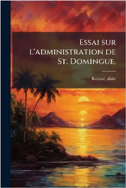 Essai sur l'administration de St. Domingue, by Raynal, Abbã(c) (Guillaume-Thomas-Franã