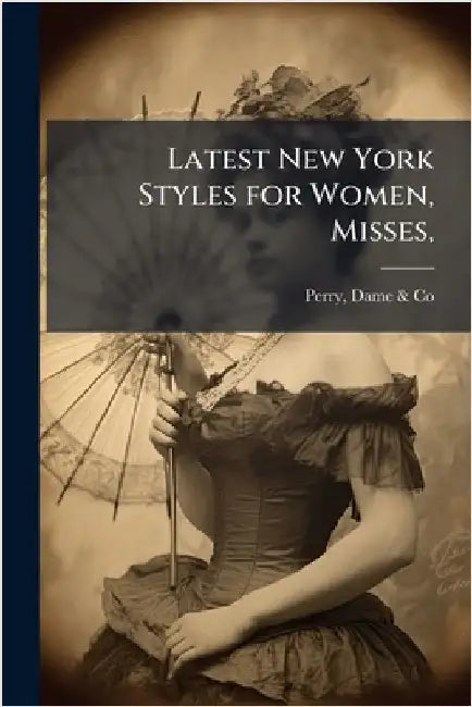 Latest New York Styles for Women, Misses, by Perry, Dame &. Co