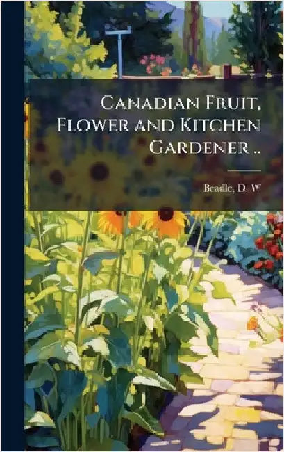 Canadian Fruit, Flower and Kitchen Gardener .. by Beadle D. W