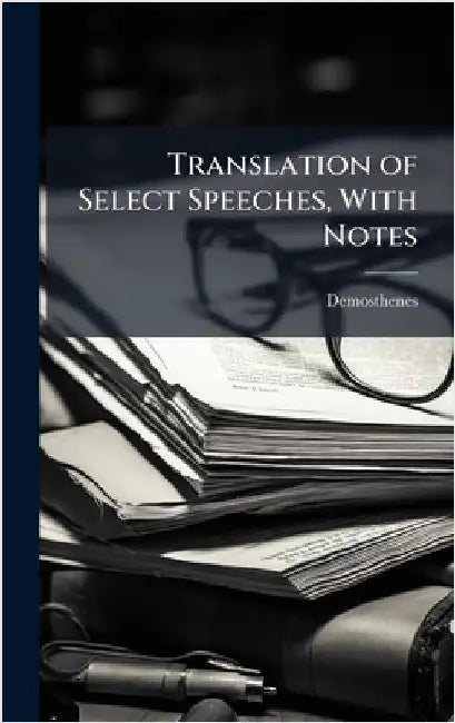 Translation of Select Speeches, With Notes by Demosthenes