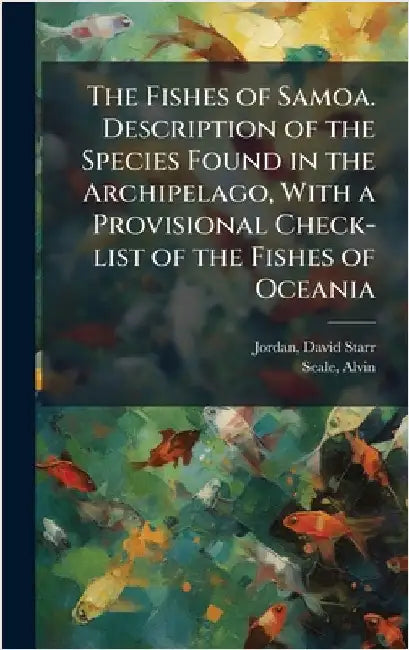 The Fishes of Samoa. Description of the Species Found in the Archipelago, With a Provisional Check-list of the Fishes of Oceania by David Starr 1851-1931 Jordan