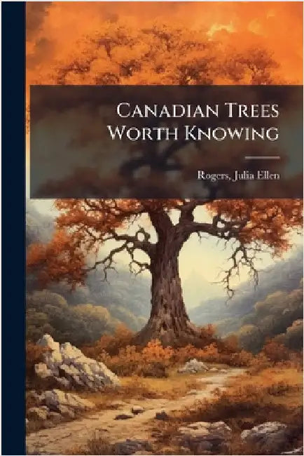 Canadian Trees Worth Knowing by Rogers, Julia Ellen B. 1866