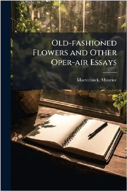 Old-fashioned Flowers and Other Oper-air Essays by Maurice Maeterlinck