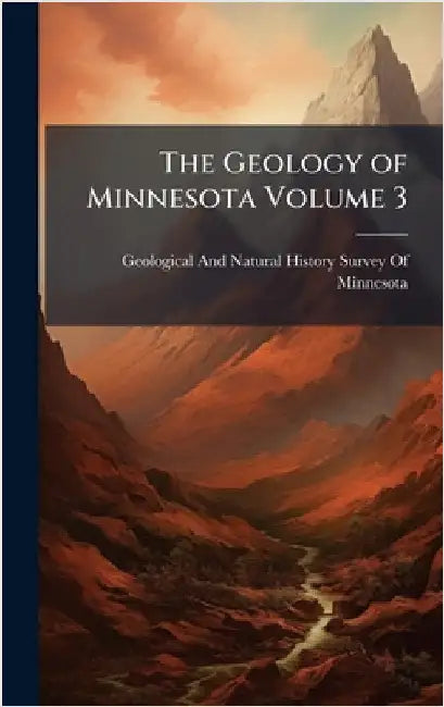 The Geology of Minnesota Volume 3 by Geological and Natural History Survey
