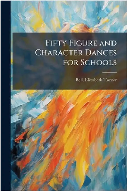 Fifty Figure and Character Dances for Schools by Turner, Bell Elizabeth