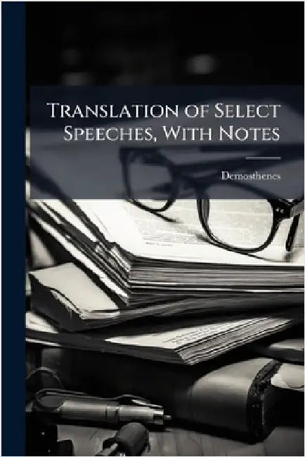 Translation of Select Speeches, With Notes by Demosthenes