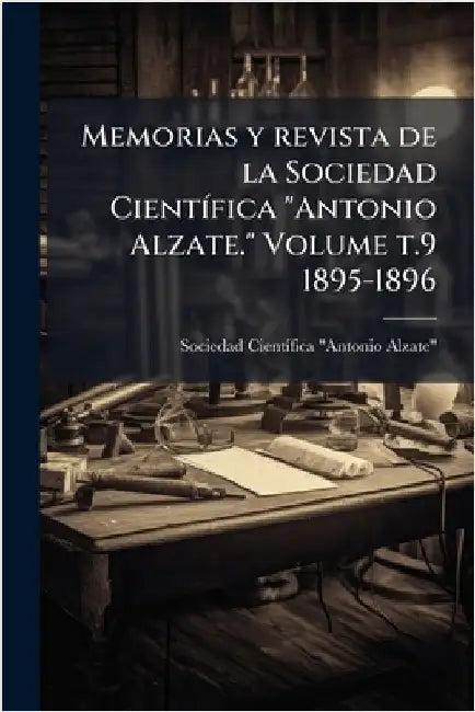 Memorias y revista de la Sociedad CientÃ-fica "Antonio Alzate." Volume t.9 1895-1896 by Sociedad Cientã-Fica Antonio Alzate