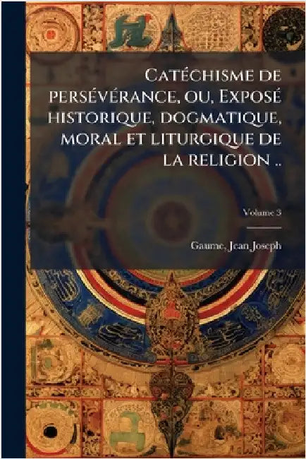 CatÃ(c)chisme de persÃ(c)vÃ(c)rance, ou, ExposÃ(c) historique, dogmatique, moral et liturgique de la religion .. by Gaume Jean-Joseph 1802-1879