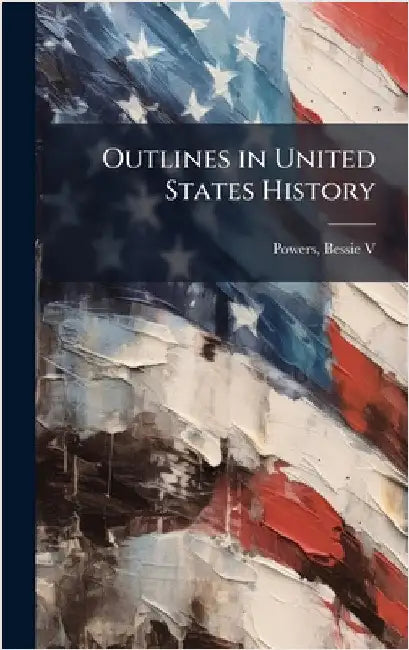 Outlines in United States History by Bessie V. [From Old Catalog] Powers
