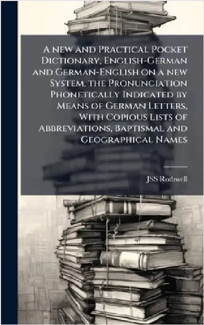 A new and Practical Pocket Dictionary, English-German and German-English on a new System, the Pronunciation Phonetically Indicated by Means of German by Rothwell, Jss